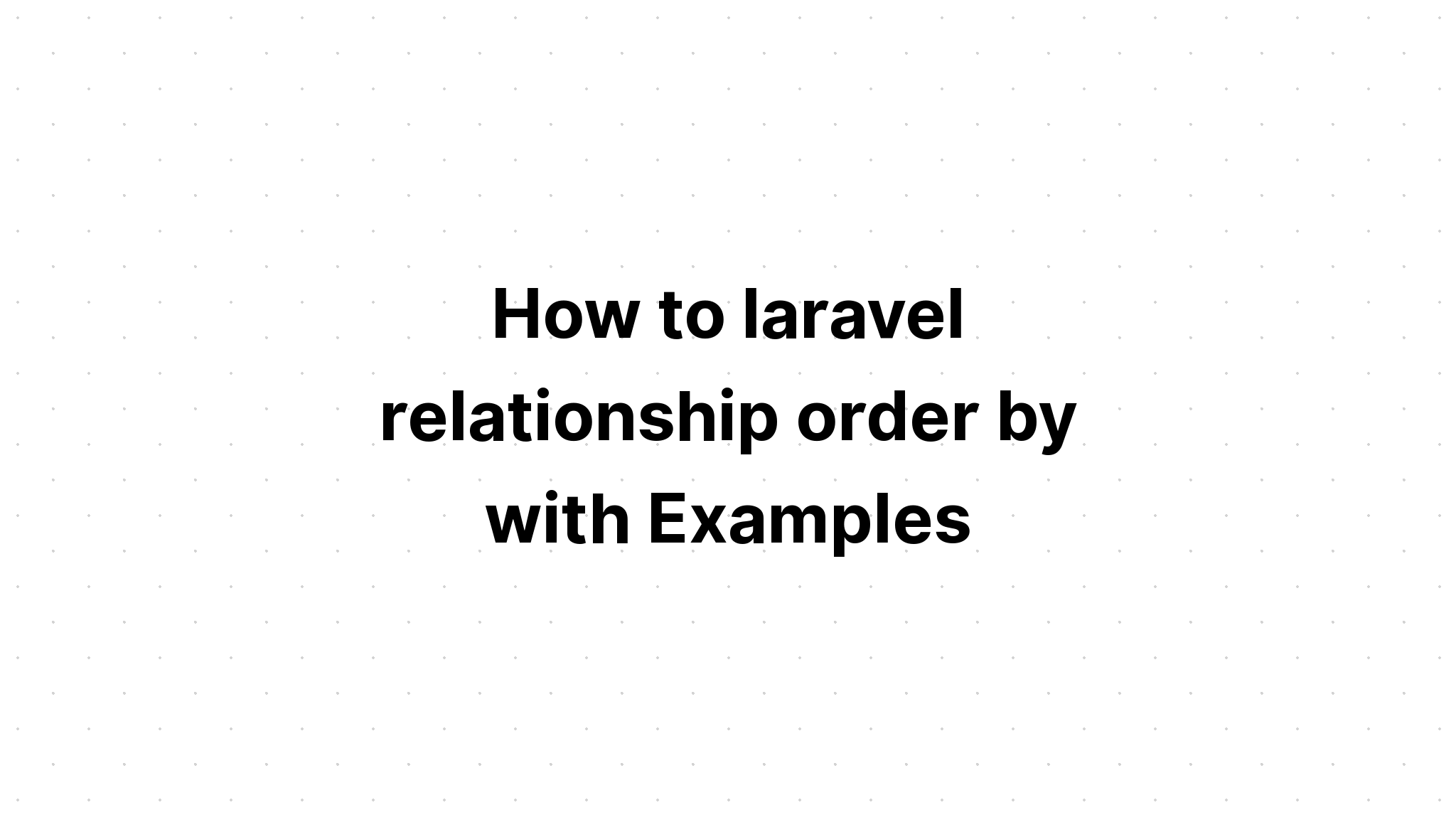 Cách sắp xếp thứ tự mối quan hệ trong laravel với Ví dụ